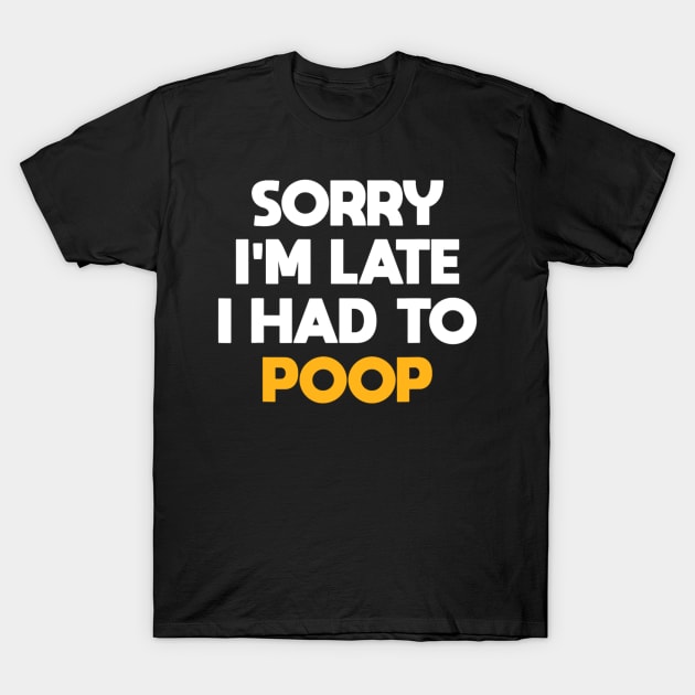 Sorry I'm Late I Had To Poop Funny Sarcasm Poop Saying T-Shirt by Emily Ava 1